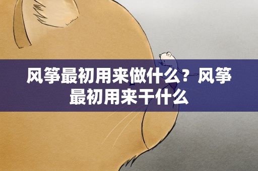 风筝最初用来做什么？风筝最初用来干什么