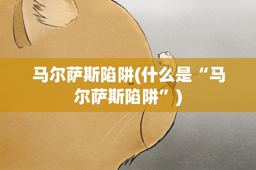 马尔萨斯陷阱(什么是“马尔萨斯陷阱”)