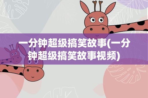 一分钟超级搞笑故事(一分钟超级搞笑故事视频)