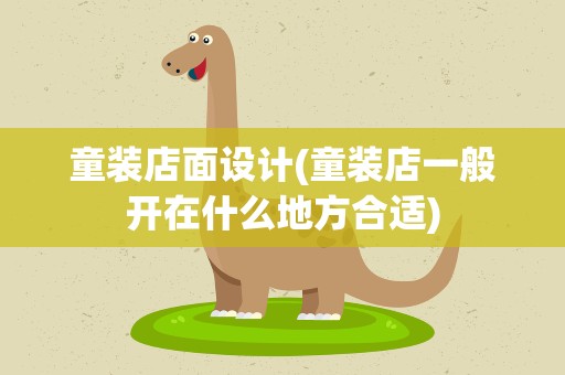 童装店面设计(童装店一般开在什么地方合适)