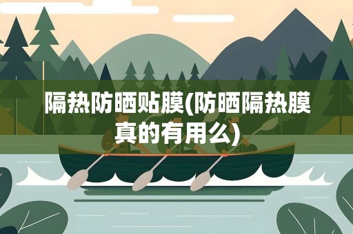 隔热防晒贴膜(防晒隔热膜真的有用么)