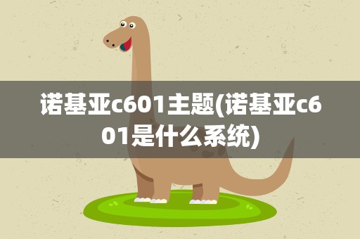 诺基亚c601主题(诺基亚c601是什么系统)