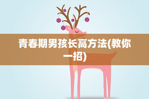 青春期男孩长高方法(教你一招)