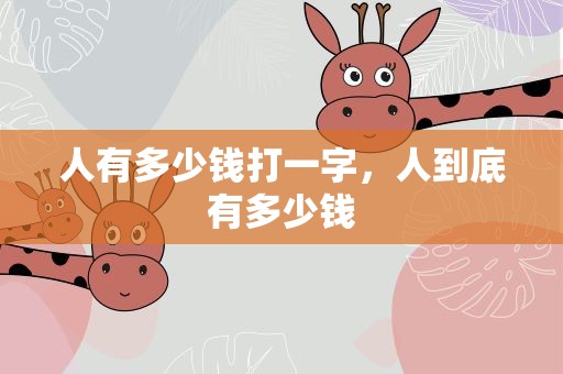 人有多少钱打一字，人到底有多少钱