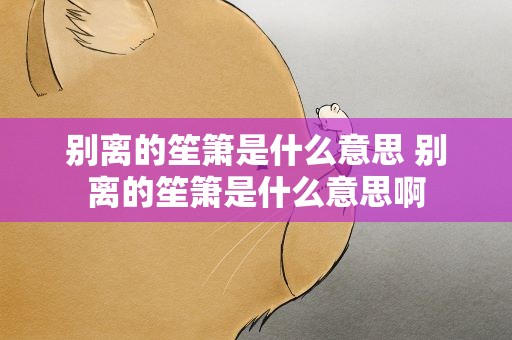 别离的笙箫是什么意思 别离的笙箫是什么意思啊