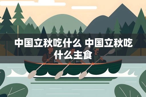 中国立秋吃什么 中国立秋吃什么主食