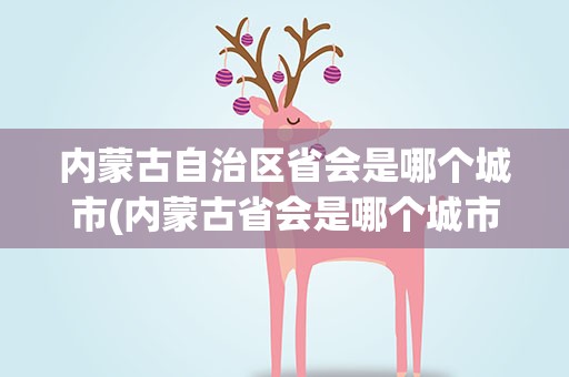 内蒙古自治区省会是哪个城市(内蒙古省会是哪个城市)