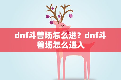 dnf斗兽场怎么进？dnf斗兽场怎么进入