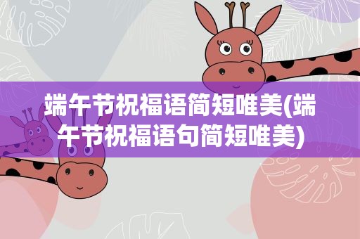 端午节祝福语简短唯美(端午节祝福语句简短唯美)