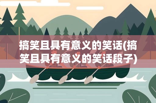 搞笑且具有意义的笑话(搞笑且具有意义的笑话段子)