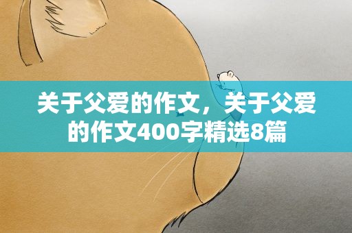 关于父爱的作文，关于父爱的作文400字精选8篇