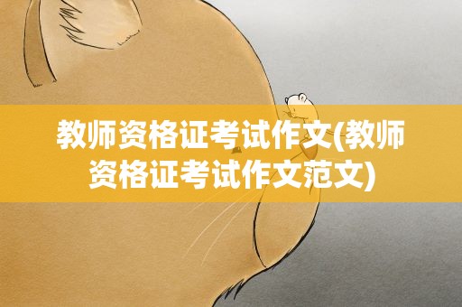 教师资格证考试作文(教师资格证考试作文范文)
