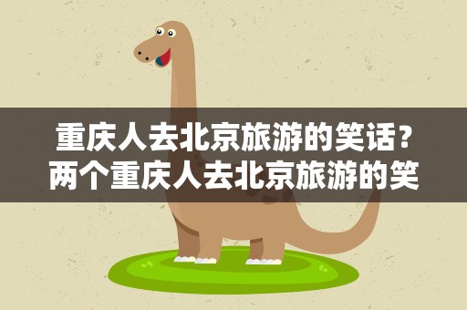 重庆人去北京旅游的笑话？两个重庆人去北京旅游的笑话