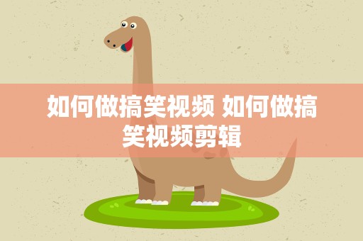 如何做搞笑视频 如何做搞笑视频剪辑