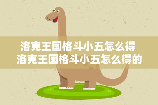 洛克王国格斗小五怎么得 洛克王国格斗小五怎么得的