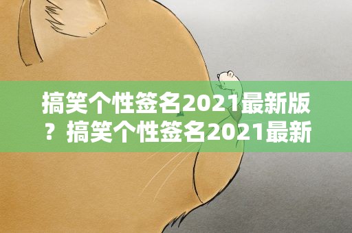 搞笑个性签名2021最新版？搞笑个性签名2021最新版男生