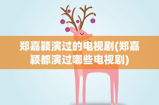 郑嘉颖演过的电视剧(郑嘉颖都演过哪些电视剧)