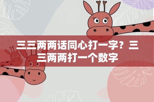 三三两两话同心打一字？三三两两打一个数字