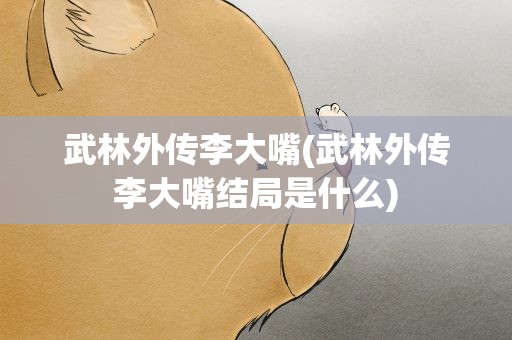 武林外传李大嘴(武林外传李大嘴结局是什么)