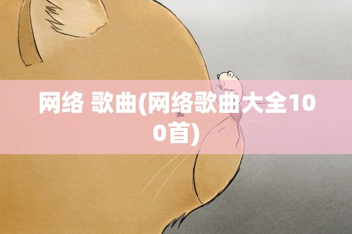 网络 歌曲(网络歌曲大全100首)