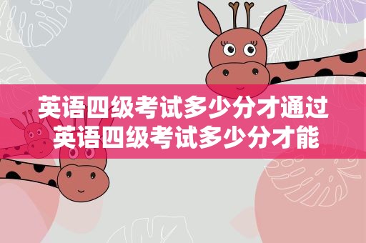 英语四级考试多少分才通过 英语四级考试多少分才能通过