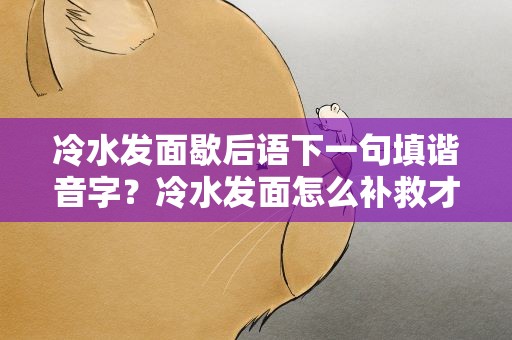 冷水发面歇后语下一句填谐音字？冷水发面怎么补救才能发起来