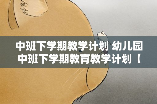 中班下学期教学计划 幼儿园中班下学期教育教学计划【三篇】