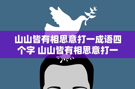 山山皆有相思意打一成语四个字 山山皆有相思意打一成语的答案