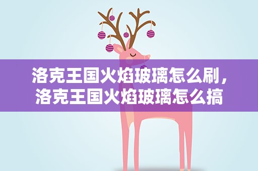 洛克王国火焰玻璃怎么刷，洛克王国火焰玻璃怎么搞