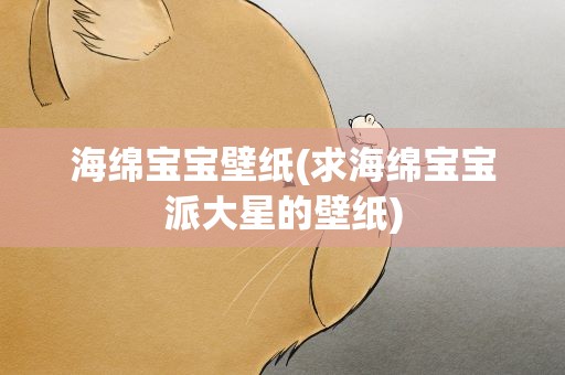 海绵宝宝壁纸(求海绵宝宝派大星的壁纸)