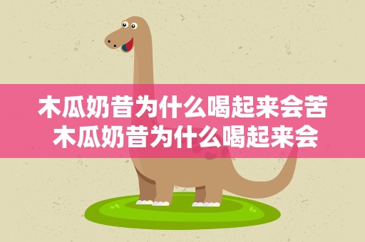 木瓜奶昔为什么喝起来会苦 木瓜奶昔为什么喝起来会苦味