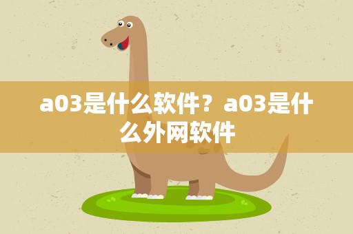 a03是什么软件？a03是什么外网软件