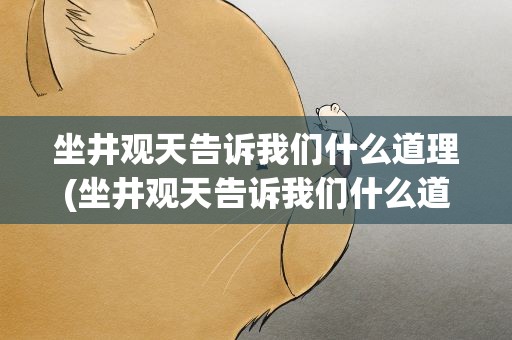 坐井观天告诉我们什么道理(坐井观天告诉我们什么道理英文)