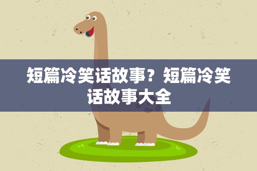 短篇冷笑话故事？短篇冷笑话故事大全