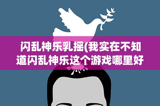闪乱神乐乳摇(我实在不知道闪乱神乐这个游戏哪里好玩)
