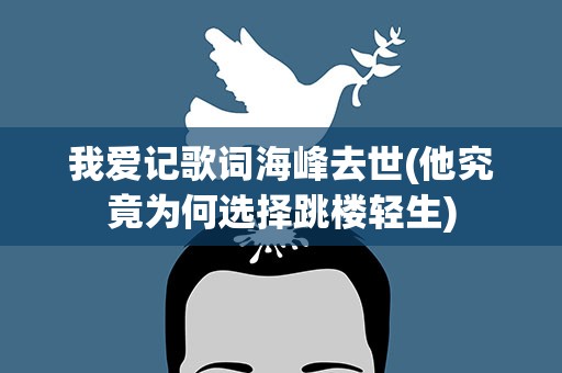 我爱记歌词海峰去世(他究竟为何选择跳楼轻生)