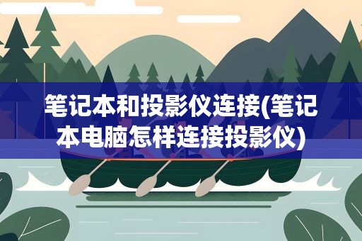 笔记本和投影仪连接(笔记本电脑怎样连接投影仪)