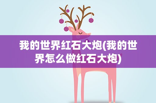 我的世界红石大炮(我的世界怎么做红石大炮)