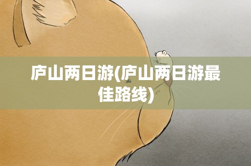 庐山两日游(庐山两日游最佳路线)
