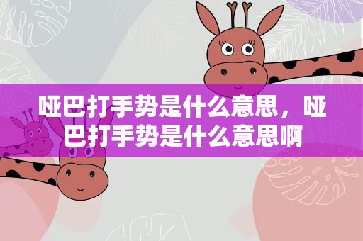 哑巴打手势是什么意思，哑巴打手势是什么意思啊