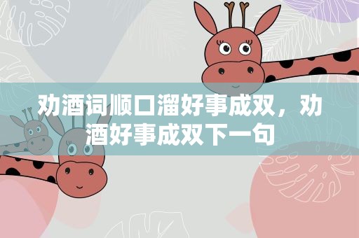 劝酒词顺口溜好事成双，劝酒好事成双下一句