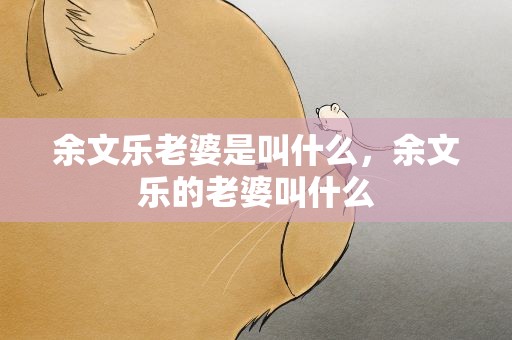 余文乐老婆是叫什么，余文乐的老婆叫什么