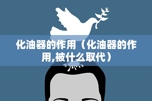 化油器的作用（化油器的作用,被什么取代）