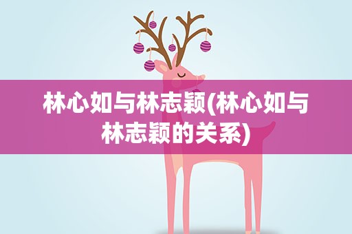 林心如与林志颖(林心如与林志颖的关系)