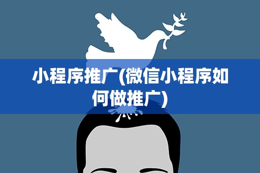 小程序推广(微信小程序如何做推广)