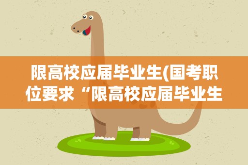 限高校应届毕业生(国考职位要求“限高校应届毕业生”是什么意思)