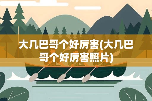 大几巴哥个好厉害(大几巴哥个好厉害照片)