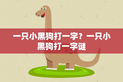 一只小黑狗打一字？一只小黑狗打一字谜