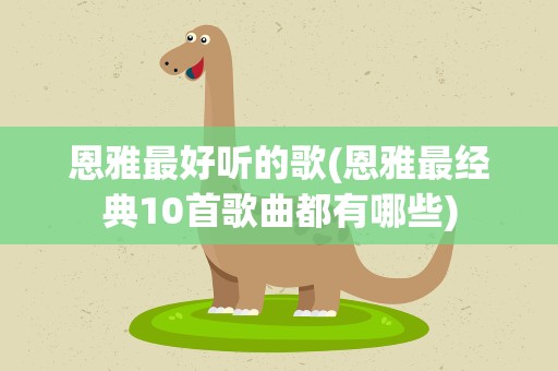 恩雅最好听的歌(恩雅最经典10首歌曲都有哪些)