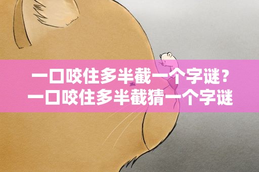 一口咬住多半截一个字谜？一口咬住多半截猜一个字谜